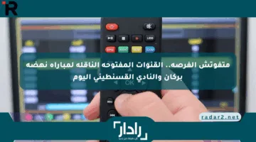 متفوتش الفرصة.. القنوات المفتوحة الناقلة لمباراة نهضة بركان والنادي القسنطيني اليوم